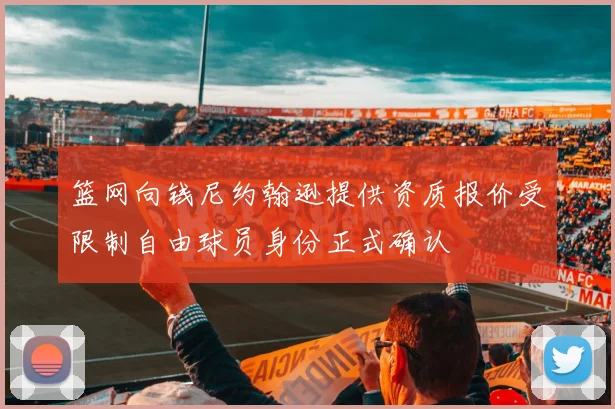 篮网向钱尼约翰逊提供资质报价受限制自由球员身份正式确认