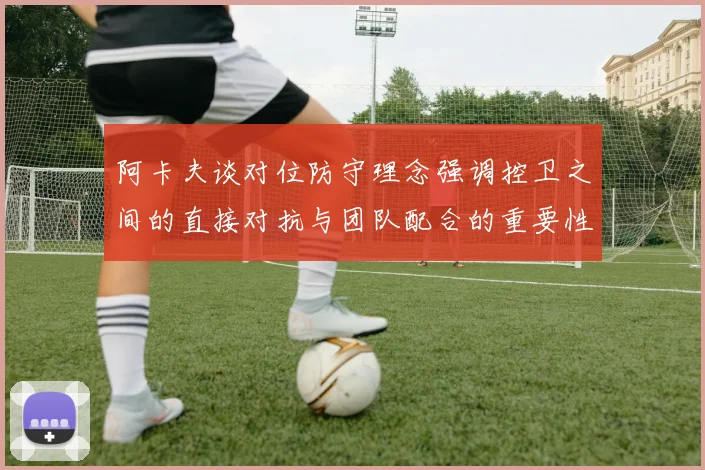 阿卡夫谈对位防守理念强调控卫之间的直接对抗与团队配合的重要性