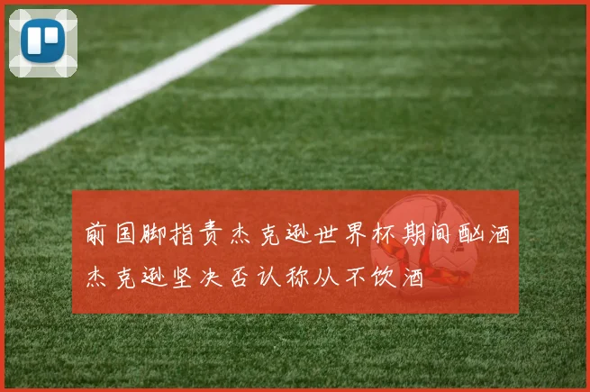 前国脚指责杰克逊世界杯期间酗酒杰克逊坚决否认称从不饮酒