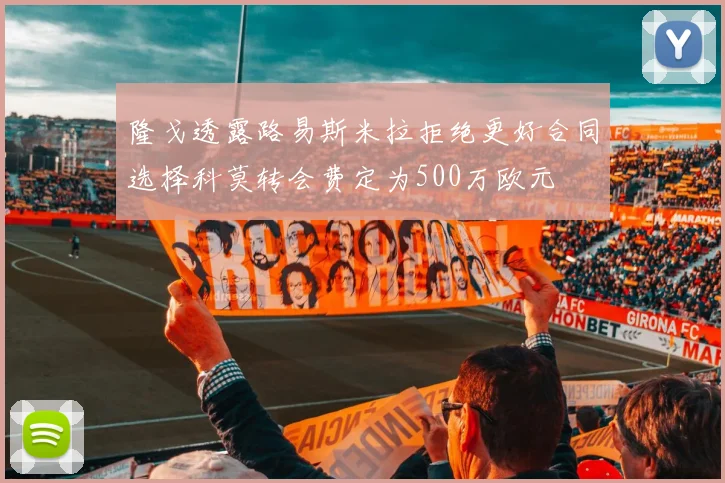 隆戈透露路易斯米拉拒绝更好合同选择科莫转会费定为500万欧元