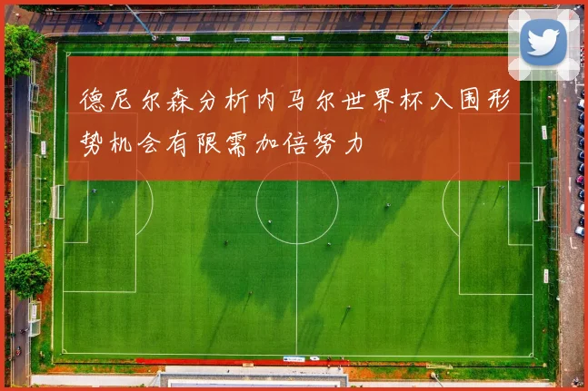 德尼尔森分析内马尔世界杯入围形势机会有限需加倍努力