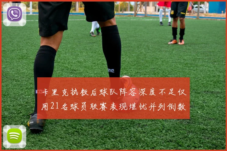 卡里克执教后球队阵容深度不足仅用21名球员联赛表现堪忧并列倒数第一
