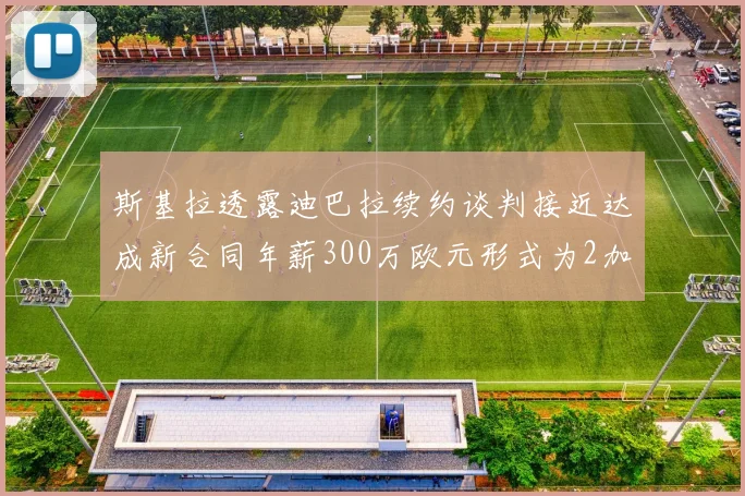 斯基拉透露迪巴拉续约谈判接近达成新合同年薪300万欧元形式为2加1